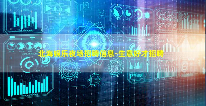 北海娱乐夜场招聘信息-生意好才招聘